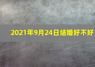 2021年9月24日结婚好不好