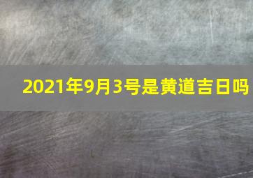 2021年9月3号是黄道吉日吗