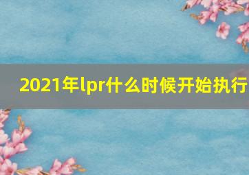 2021年lpr什么时候开始执行