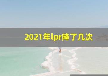 2021年lpr降了几次