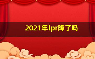 2021年lpr降了吗