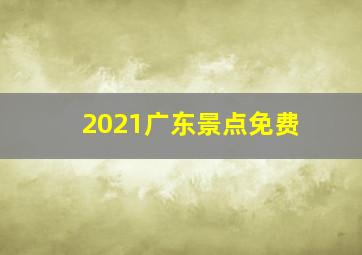 2021广东景点免费