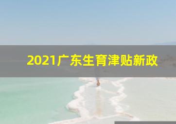 2021广东生育津贴新政