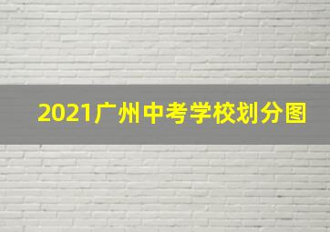 2021广州中考学校划分图