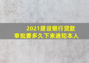 2021建设银行贷款审批要多久下来通知本人