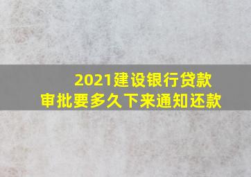 2021建设银行贷款审批要多久下来通知还款