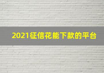 2021征信花能下款的平台