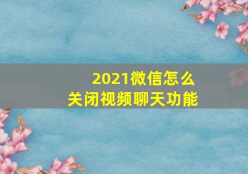 2021微信怎么关闭视频聊天功能