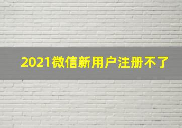 2021微信新用户注册不了