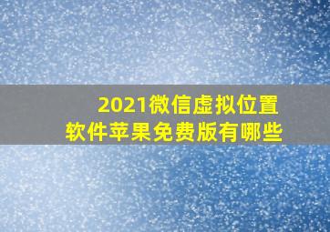 2021微信虚拟位置软件苹果免费版有哪些