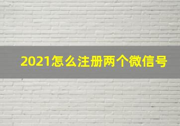 2021怎么注册两个微信号