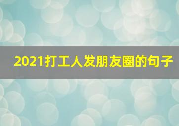 2021打工人发朋友圈的句子