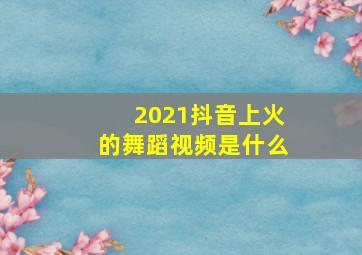 2021抖音上火的舞蹈视频是什么