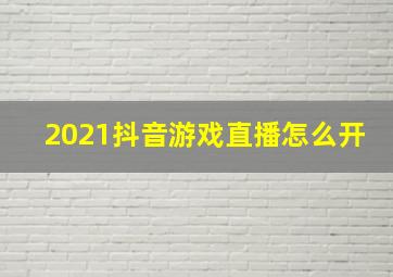 2021抖音游戏直播怎么开