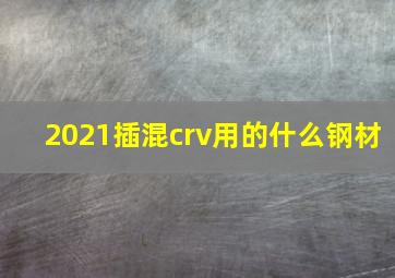 2021插混crv用的什么钢材