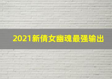 2021新倩女幽魂最强输出