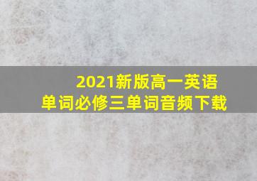 2021新版高一英语单词必修三单词音频下载