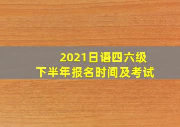 2021日语四六级下半年报名时间及考试