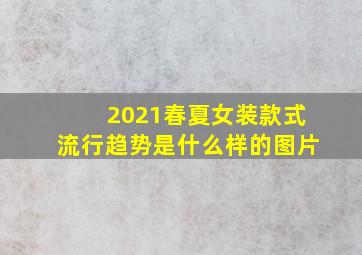 2021春夏女装款式流行趋势是什么样的图片