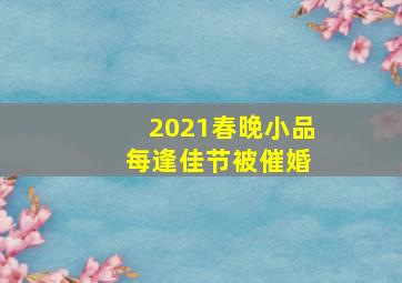 2021春晚小品 每逢佳节被催婚