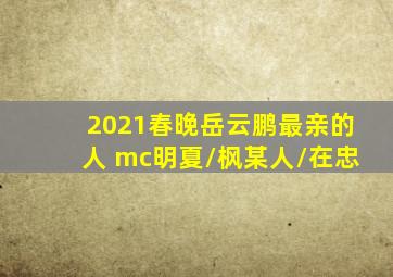 2021春晚岳云鹏最亲的人 mc明夏/枫某人/在忠