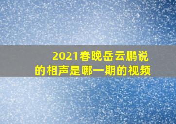 2021春晚岳云鹏说的相声是哪一期的视频