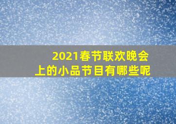 2021春节联欢晚会上的小品节目有哪些呢