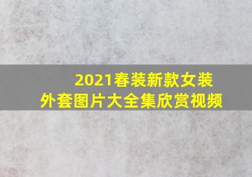 2021春装新款女装外套图片大全集欣赏视频