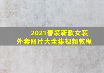 2021春装新款女装外套图片大全集视频教程