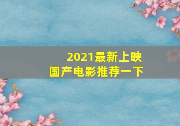 2021最新上映国产电影推荐一下