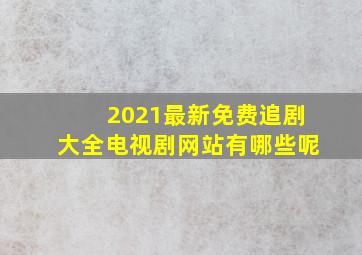 2021最新免费追剧大全电视剧网站有哪些呢