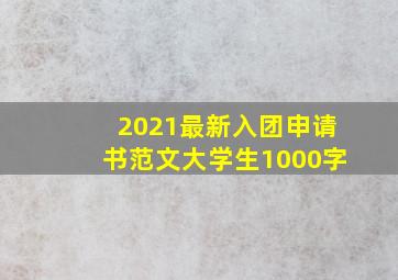 2021最新入团申请书范文大学生1000字