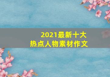 2021最新十大热点人物素材作文