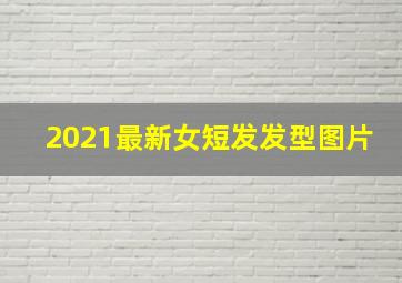 2021最新女短发发型图片