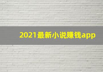 2021最新小说赚钱app