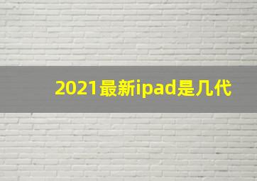 2021最新ipad是几代