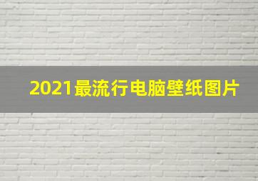 2021最流行电脑壁纸图片