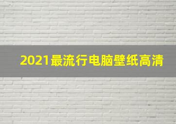 2021最流行电脑壁纸高清