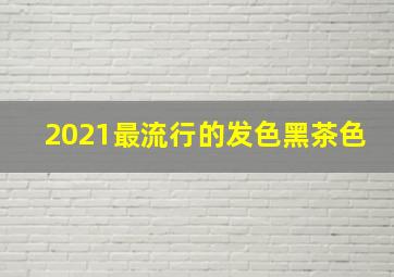 2021最流行的发色黑茶色