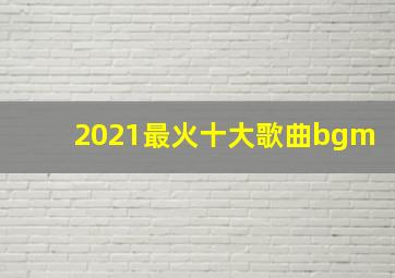 2021最火十大歌曲bgm