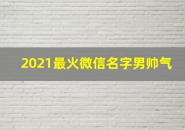 2021最火微信名字男帅气