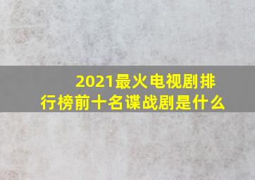 2021最火电视剧排行榜前十名谍战剧是什么