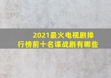 2021最火电视剧排行榜前十名谍战剧有哪些