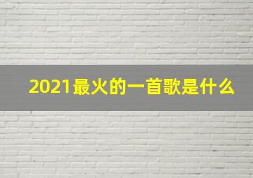 2021最火的一首歌是什么