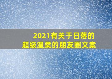 2021有关于日落的超级温柔的朋友圈文案