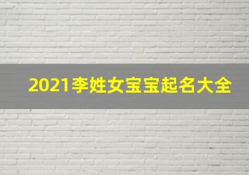 2021李姓女宝宝起名大全