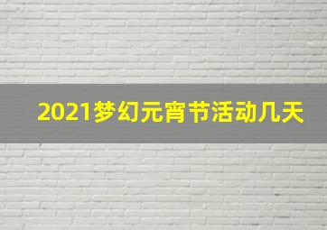 2021梦幻元宵节活动几天