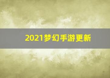 2021梦幻手游更新