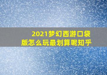 2021梦幻西游口袋版怎么玩最划算呢知乎