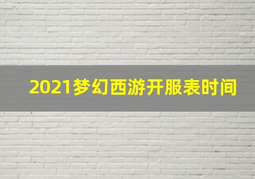 2021梦幻西游开服表时间